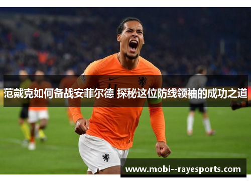 范戴克如何备战安菲尔德 探秘这位防线领袖的成功之道