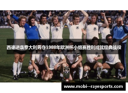 西德逆袭意大利勇夺1988年欧洲杯小组赛胜利成就经典战役