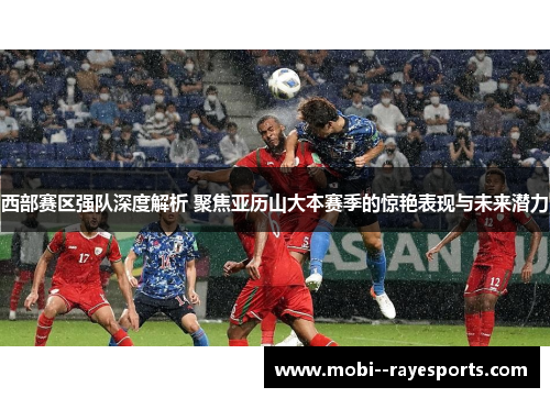 西部赛区强队深度解析 聚焦亚历山大本赛季的惊艳表现与未来潜力