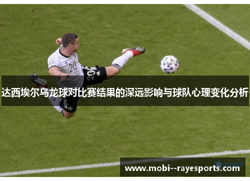 达西埃尔乌龙球对比赛结果的深远影响与球队心理变化分析