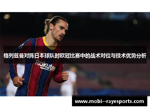 格列兹曼对阵日本球队时欧冠比赛中的战术对位与技术优势分析