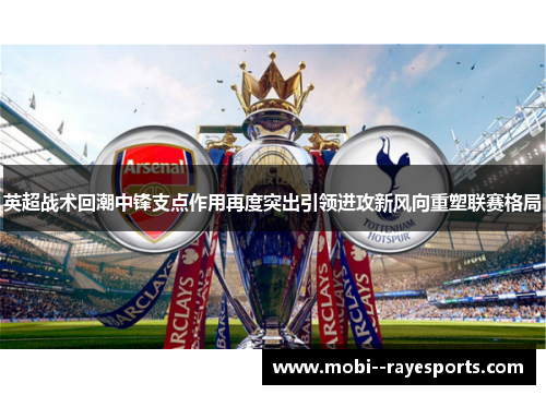 英超战术回潮中锋支点作用再度突出引领进攻新风向重塑联赛格局