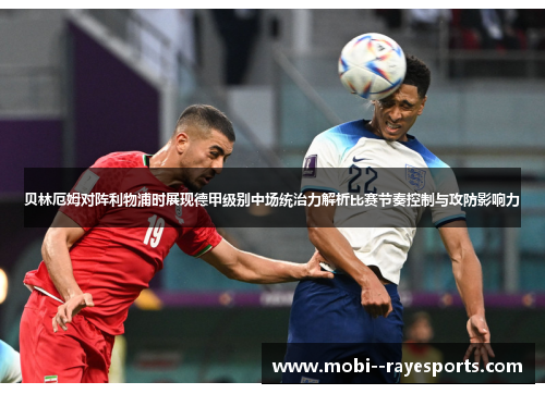 贝林厄姆对阵利物浦时展现德甲级别中场统治力解析比赛节奏控制与攻防影响力