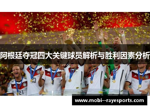 阿根廷夺冠四大关键球员解析与胜利因素分析
