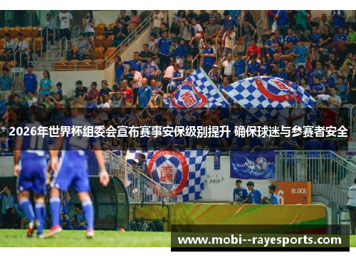2026年世界杯组委会宣布赛事安保级别提升 确保球迷与参赛者安全
