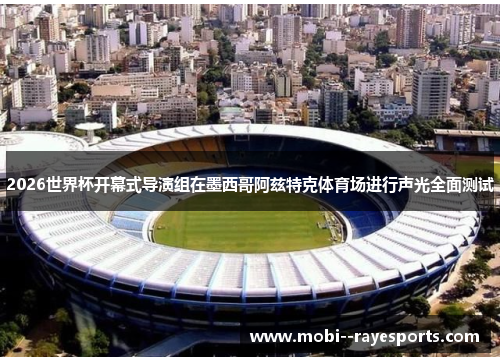 2026世界杯开幕式导演组在墨西哥阿兹特克体育场进行声光全面测试