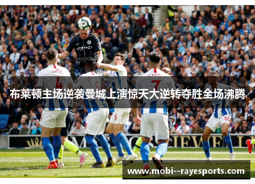 布莱顿主场逆袭曼城上演惊天大逆转夺胜全场沸腾