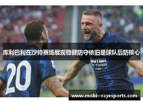 库利巴利在沙特赛场展现稳健防守依旧是球队后防核心