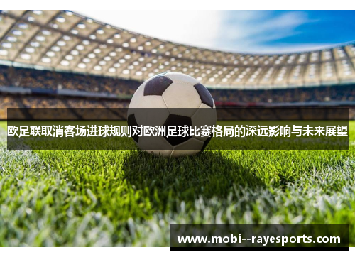 欧足联取消客场进球规则对欧洲足球比赛格局的深远影响与未来展望